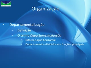 Organização Departamentalização Definição O termo  Departamentalização Diferenciação horizontal Departamentos divididos em funções principais 