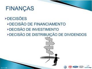 FINANÇAS 22/11/09 DECISÕES DECISÃO DE FINANCIAMENTO DECISÃO DE INVESTIMENTO DECISÃO DE DISTRIBUIÇÃO DE DIVIDENDOS 