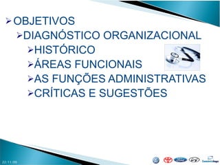 OBJETIVOS DIAGNÓSTICO ORGANIZACIONAL HISTÓRICO ÁREAS FUNCIONAIS AS FUNÇÕES ADMINISTRATIVAS CRÍTICAS E SUGESTÕES 22/11/09 
