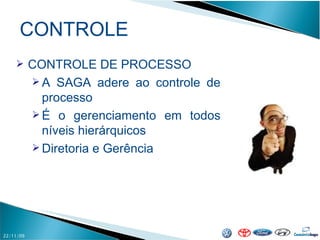 CONTROLE 22/11/09 CONTROLE DE PROCESSO A SAGA adere ao controle de processo É o gerenciamento em todos níveis hierárquicos Diretoria e Gerência 
