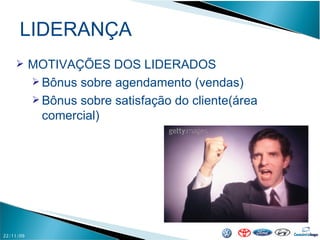 LIDERANÇA 22/11/09 MOTIVAÇÕES DOS LIDERADOS Bônus sobre agendamento (vendas) Bônus sobre satisfação do cliente(área comercial) 