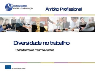 Diversidade no trabalho Todos temos os mesmos direitos Âmbito Profissional 