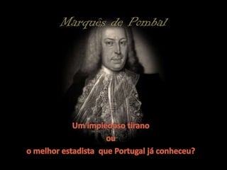 Marquês de PombalUm impiedoso tirano ou o melhor estadista  que Portugal já conheceu?