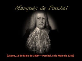 Marquês de Pombal(Lisboa, 13 de Maio de 1699 — Pombal, 8 de Maio de 1782)