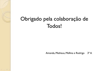 Obrigado pela colaboração de Todos! Amanda, Matheus, Mellina e Rodrigo  3º A 