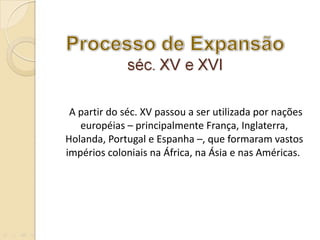   A partir do séc. XV passou a ser utilizada por nações européias – principalmente França, Inglaterra, Holanda, Portugal e Espanha –, que formaram vastos impérios coloniais na África, na Ásia e nas Américas.  