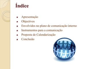 ÍndiceApresentaçãoObjectivosEnvolvidos no plano de comunicação internoInstrumentos para a comunicação Proposta de CalendarizaçãoConclusão