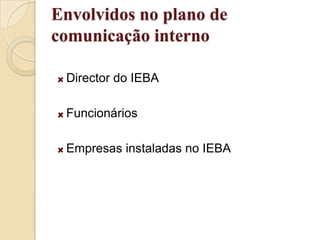 Envolvidos no plano de    comunicação internoDirector do IEBAFuncionários Empresas instaladas no IEBA