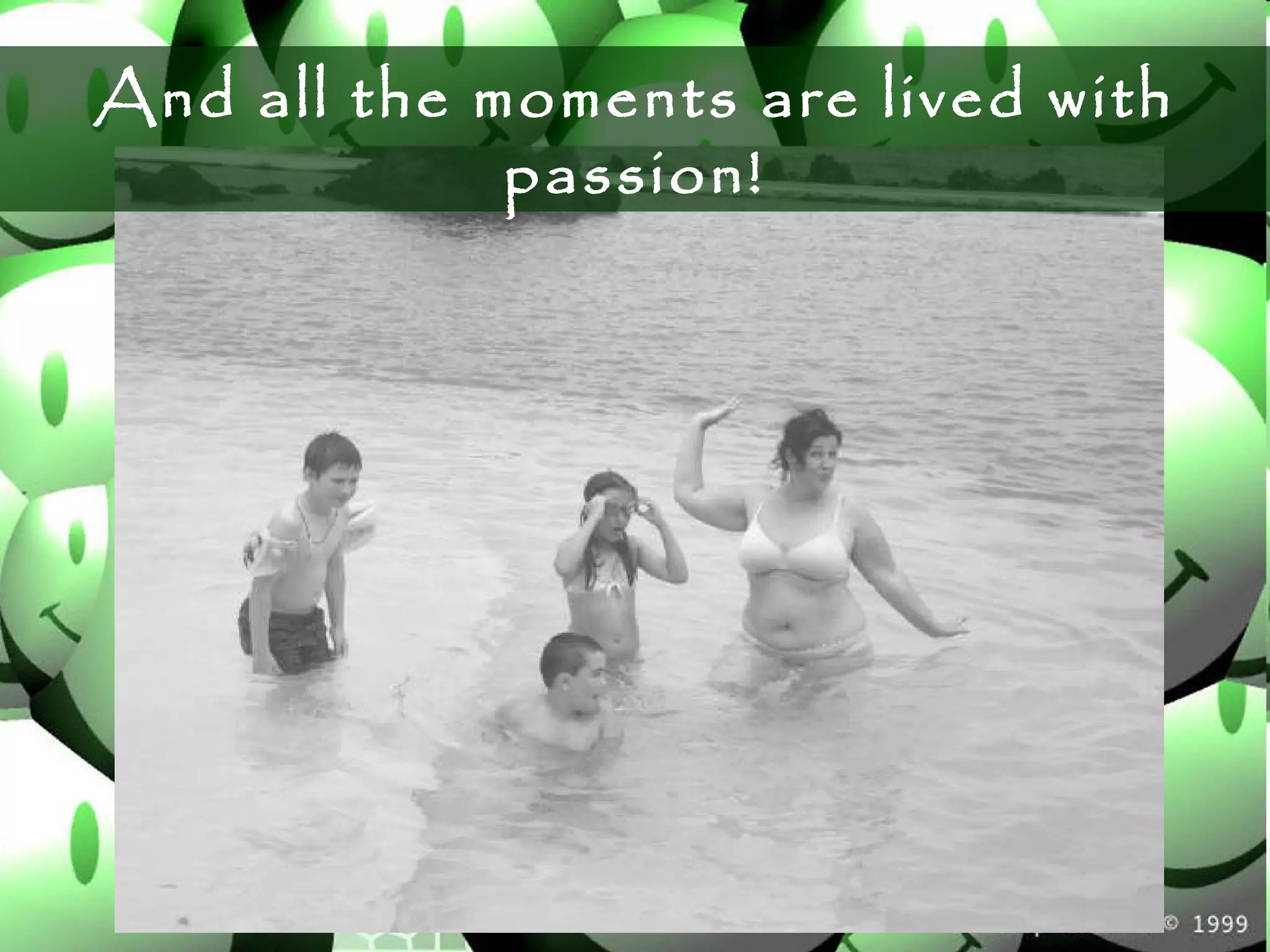 And all the moments are lived with passion! 