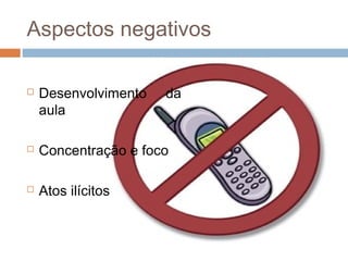 Aspectos negativos

   Desenvolvimento   da
    aula

   Concentração e foco

   Atos ilícitos
 