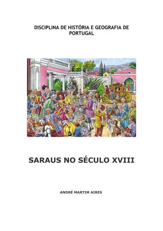 DISCIPLINA DE HISTÓRIA E GEOGRAFIA DE
               PORTUGAL




SARAUS NO SÉCULO XVIII



           ANDRÉ MARTIM AIRES
 
