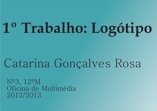 Catarina Gonçalves Rosa
Nº3, 12ºM
Oficina de Multimédia
2012/2013
1º Trabalho: Logótipo
 