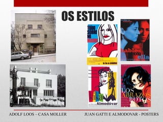 OS ESTILOS
ADOLF LOOS – CASA MOLLER JUAN GATTI E ALMODOVAR - POSTERS
 
