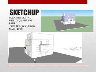 SKETCHUPMAQUETE DIGITAL –
UTILIZAÇÃO DE UM
ESTILO
COM TRAÇO SINUOSO,
MAIS LIVRE
 