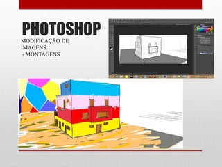 PHOTOSHOPMODIFICAÇÃO DE
IMAGENS
- MONTAGENS
 