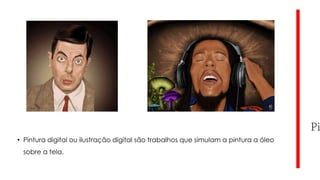 • Pintura digital ou ilustração digital são trabalhos que simulam a pintura a óleo

sobre a tela.

 