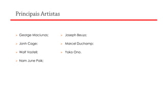  George Maciunas;

 Joseph Beuys;

 Jonh Cage;

 Marcel Duchamp;

 Wolf Vostell;

 Yoko Ono.

 Nam June Paik;

 