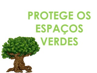 PROTEGE OS
ESPAÇOS
VERDES

 