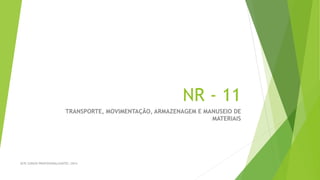 NR - 11
TRANSPORTE, MOVIMENTAÇÃO, ARMAZENAGEM E MANUSEIO DE
MATERIAIS
SE7E CURSOS PROFISSIONALIZANTES /2014
 