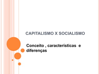 CAPITALISMO X SOCIALISMO
Conceito , características e
diferenças
 