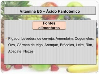 Fontes 
alimentares 
 Fígado, Levedura de cerveja, Amendoim, Cogumelos, 
Ovo, Gérmen de trigo, Arenque, Brócolos, Leite, Rim, 
Abacate, Nozes. 
 