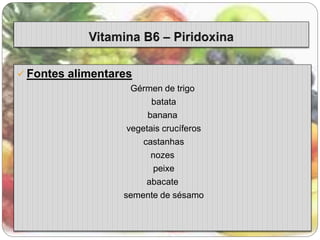  Fontes alimentares 
Gérmen de trigo 
batata 
banana 
vegetais crucíferos 
castanhas 
nozes 
peixe 
abacate 
semente de sésamo 
 