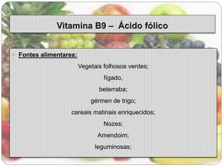  Fontes alimentares: 
Vegetais folhosos verdes; 
fígado, 
beterraba; 
gérmen de trigo; 
careais matinais enriquecidos; 
Nozes; 
Amendoim; 
leguminosas; 
 