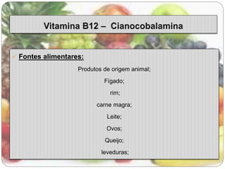  Fontes alimentares: 
Produtos de origem animal; 
Fígado; 
rim; 
carne magra; 
Leite; 
Ovos; 
Queijo; 
leveduras; 
 