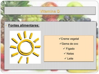  Fontes alimentares: 
Creme vegetal 
Gema de ovo 
 Fígado 
 Natas 
 Leite 
 