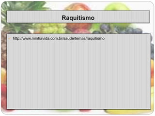  http://www.minhavida.com.br/saude/temas/raquitismo 
 