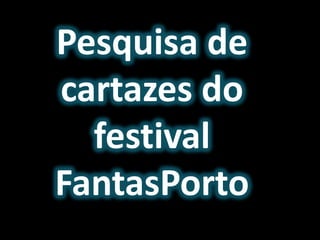 Pesquisa de
cartazes do
festival
FantasPorto
 