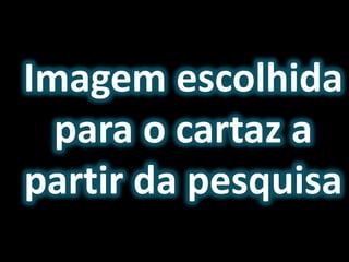 Imagem escolhida
para o cartaz a
partir da pesquisa
 