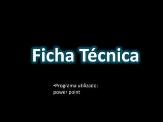 Ficha Técnica
•Programa utilizado:
power point
 