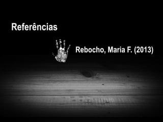 Referências
Rebocho, Maria F. (2013)
 