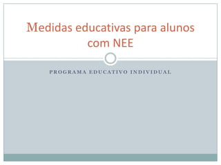 Medidas educativas para alunos
          com NEE

    PROGRAMA EDUCATIVO INDIVIDUAL
 