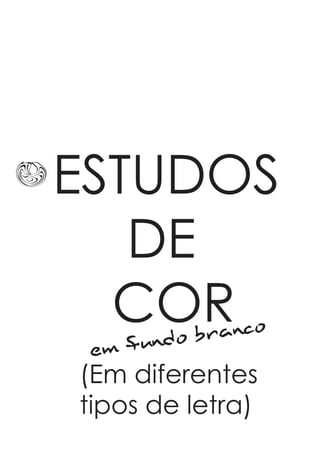 ESTUDOS
DE
COR
(Em diferentes
tipos de letra)
em fundo branco
 