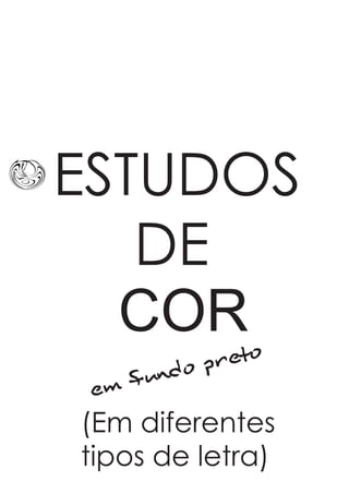 ESTUDOS
DE
COR
em fundo preto
(Em diferentes
tipos de letra)
 