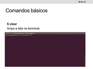 • $ clear
• limpa a tela no terminal;
50 de 15
Comandos básicos
 