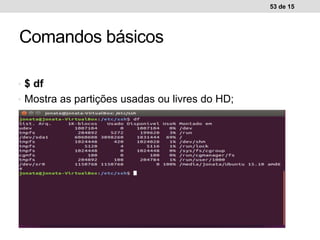 • $ df
• Mostra as partições usadas ou livres do HD;
53 de 15
Comandos básicos
 