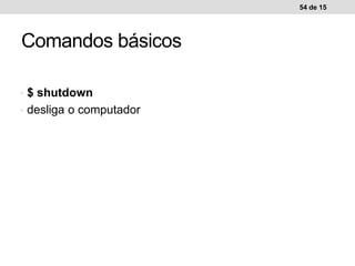 • $ shutdown
• desliga o computador
54 de 15
Comandos básicos
 