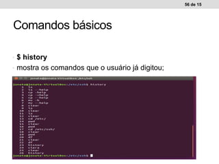 • $ history
• mostra os comandos que o usuário já digitou;
56 de 15
Comandos básicos
 