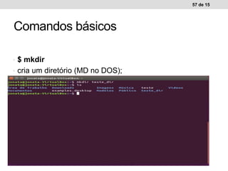 • $ mkdir
• cria um diretório (MD no DOS);
57 de 15
Comandos básicos
 