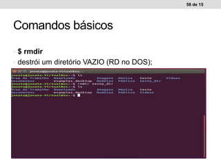 • $ rmdir
• destrói um diretório VAZIO (RD no DOS);
58 de 15
Comandos básicos
 