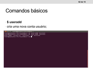 • $ useradd
• cria uma nova conta usuário;
62 de 15
Comandos básicos
 