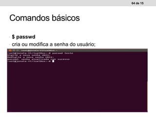 • $ passwd
• cria ou modifica a senha do usuário;
64 de 15
Comandos básicos
 