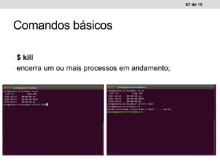 • $ kill
• encerra um ou mais processos em andamento;
67 de 15
Comandos básicos
 