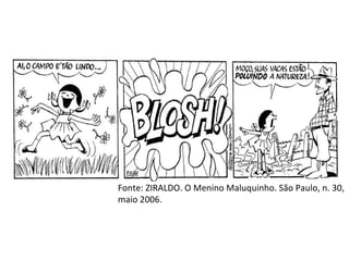 Fonte: ZIRALDO. O Menino Maluquinho. São Paulo, n. 30,
maio 2006.
 