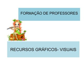 FORMAÇÃO DE PROFESSORES




RECURSOS GRÁFICOS- VISUAIS
 