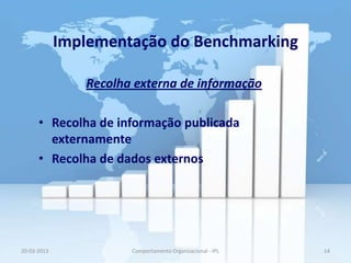 Implementação do Benchmarking

                Recolha externa de informação

      • Recolha de informação publicada
        externamente
      • Recolha de dados externos




20-03-2013             Comportamento Organizacional - IPL   14
 