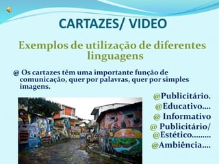 CARTAZES/ VIDEO
Exemplos de utilização de diferentes
linguagens
@ Os cartazes têm uma importante função de
comunicação, quer por palavras, quer por simples
imagens.
@Publicitário.
@Educativo….
@ Informativo
@ Publicitário/
@Estético………
@Ambiência….
 